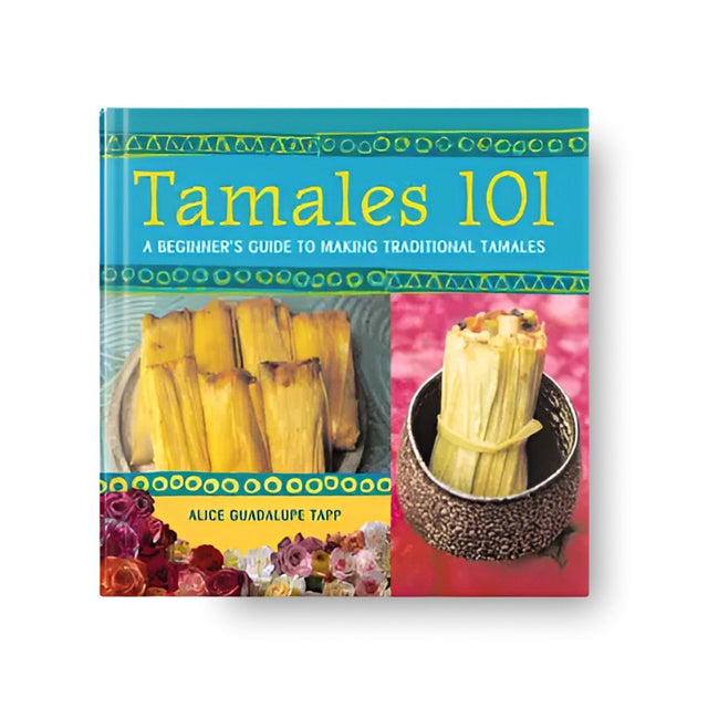 Tamales 101 Cookbook: A Beginner's Guide to Making Traditional Tamales
